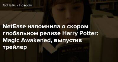 Гарри Поттер - NetEase напомнила о скором глобальном релизе Harry Potter: Magic Awakened, выпустив трейлер - goha.ru - Сша - Россия