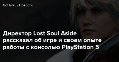 Директор Lost Soul Aside рассказал об игре и своем опыте работы с консолью PlayStation 5 - goha.ru - Китай