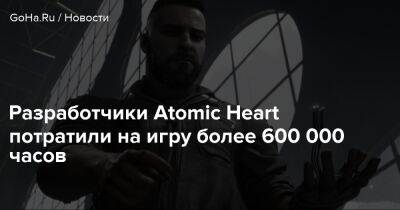 Разработчики Atomic Heart потратили на игру более 600 000 часов - goha.ru