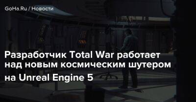 Разработчик Total War работает над новым космическим шутером на Unreal Engine 5 - goha.ru