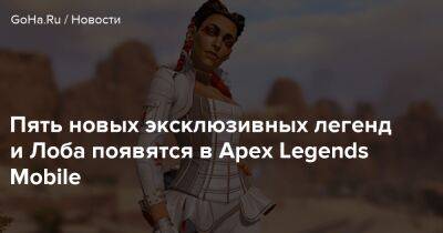 Пять новых эксклюзивных легенд и Лоба появятся в Apex Legends Mobile - goha.ru - Respawn