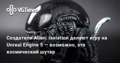 Создатели Alien: Isolation делают игру на Unreal Engine 5 — возможно, это космический шутер - vgtimes.ru