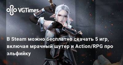 В Steam можно бесплатно скачать 5 игр, включая мрачный шутер и Action/RPG про эльфийку - vgtimes.ru