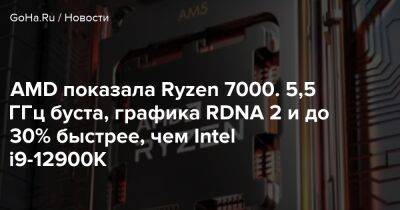 AMD показала Ryzen 7000. 5,5 ГГц буста, графика RDNA 2 и до 30% быстрее, чем Intel i9-12900K - goha.ru - Tokyo