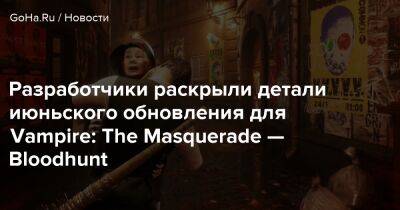 Разработчики раскрыли детали июньского обновления для Vampire: The Masquerade — Bloodhunt - goha.ru