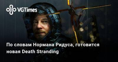 Сэм Бриджес - Хидэо Кодзимы - Ридус Норман - По словам Нормана Ридуса, готовится новая Death Stranding - vgtimes.ru