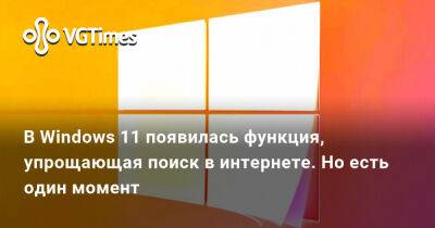 В Windows 11 появилась функция, упрощающая поиск в интернете. Но есть один момент - vgtimes.ru