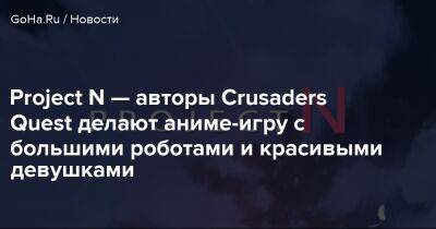 Project N — авторы Crusaders Quest делают аниме-игру с большими роботами и красивыми девушками - goha.ru
