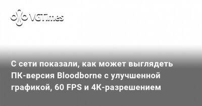 С сети показали, как может выглядеть ПК-версия Bloodborne с улучшенной графикой, 60 FPS и 4К-разрешением - vgtimes.ru