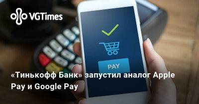 «Тинькофф Банк» запустил аналог Apple Pay и Google Pay - vgtimes.ru - Россия