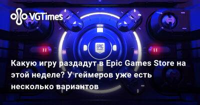 Какую игру раздадут в Epic Games Store на этой неделе? У геймеров уже есть несколько вариантов - vgtimes.ru - Китай
