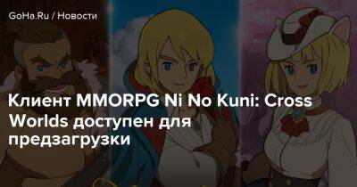 Клиент MMORPG Ni No Kuni: Cross Worlds доступен для предзагрузки - goha.ru