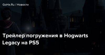Hogwarts Legacy - Трейлер погружения в Hogwarts Legacy на PS5 - goha.ru