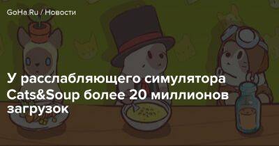 У расслабляющего симулятора Cats&Soup более 20 миллионов загрузок - goha.ru