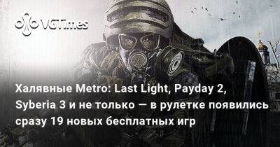 Халявные Metro: Last Light, Payday 2, Syberia 3 и не только — в рулетке появились сразу 19 новых бесплатных игр - vgtimes.ru - Украина