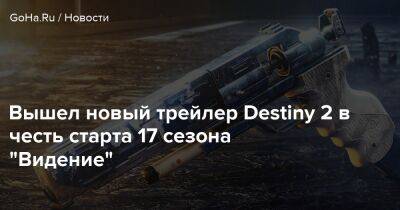 Вышел новый трейлер Destiny 2 в честь старта 17 сезона "Видение" - goha.ru