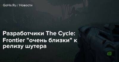 Разработчики The Cycle: Frontier "очень близки" к релизу шутера - goha.ru