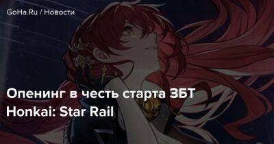 Опенинг в честь старта ЗБТ Honkai: Star Rail - goha.ru