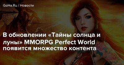 В обновлении «Тайны солнца и луны» MMORPG Perfect World появится множество контента - goha.ru