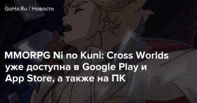 Ni No Kuni - MMORPG Ni no Kuni: Cross Worlds уже доступна в Google Play и App Store, а также на ПК - goha.ru