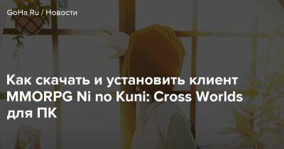 Ni No Kuni - Как скачать и установить клиент MMORPG Ni no Kuni: Cross Worlds для ПК - goha.ru