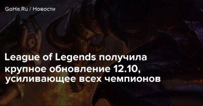League of Legends получила крупное обновление 12.10, усиливающее всех чемпионов - goha.ru