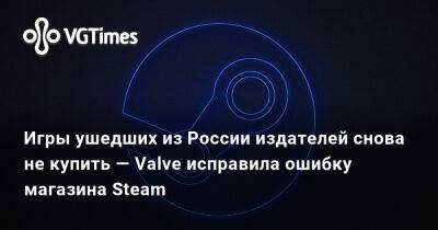 Игры ушедших из России издателей снова не купить — Valve исправила ошибку магазина Steam - vgtimes.ru - Россия
