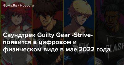 Саундтрек Guilty Gear -Strive- появится в цифровом и физическом виде в мае 2022 года - goha.ru