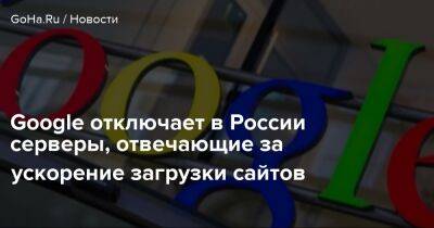 Google отключает в России серверы, отвечающие за ускорение загрузки сайтов - goha.ru - Россия