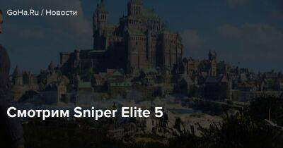 Смотрим Sniper Elite 5 - goha.ru
