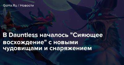 Phoenix Labs - В Dauntless началось "Сияющее восхождение" с новыми чудовищами и снаряжением - goha.ru