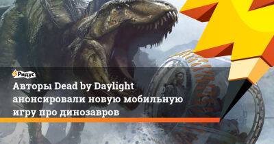 Авторы Dead by Daylight анонсировали новую мобильную игру про динозавров - ridus.ru