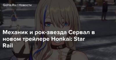 Star Rail - Механик и рок-звезда Сервал в новом трейлере Honkai: Star Rail - goha.ru - Mobile