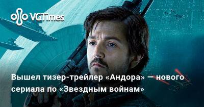 Андор Кассиан - Вышел тизер-трейлер «Андора» — нового сериала по «Звездным войнам» - vgtimes.ru