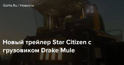Новый трейлер Star Citizen с грузовиком Drake Mule - goha.ru
