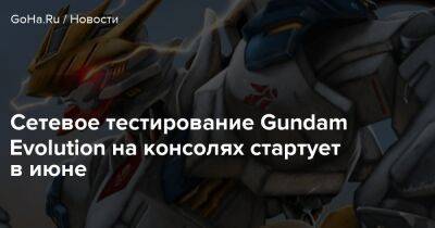 Gundam Evolution - Сетевое тестирование Gundam Evolution на консолях стартует в июне - goha.ru