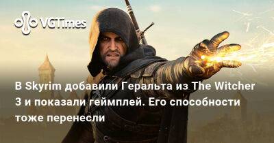 В Skyrim добавили Геральта из The Witcher 3 и показали геймплей. Его способности тоже перенесли - vgtimes.ru