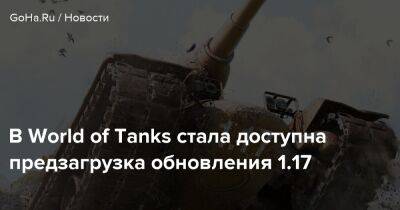 В World of Tanks стала доступна предзагрузка обновления 1.17 - goha.ru