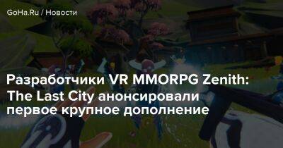 Разработчики VR MMORPG Zenith: The Last City анонсировали первое крупное дополнение - goha.ru - city Last