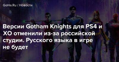 Версии Gotham Knights для PS4 и XO отменили из-за российской студии. Русского языка в игре не будет - goha.ru - Россия