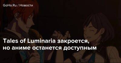Tales of Luminaria закроется, но аниме останется доступным - goha.ru