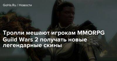Тролли мешают игрокам MMORPG Guild Wars 2 получать новые легендарные скины - goha.ru