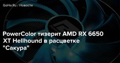 PowerColor тизерит AMD RX 6650 XT Hellhound в расцветке "Сакура" - goha.ru