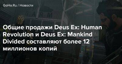 Общие продажи Deus Ex: Human Revolution и Deus Ex: Mankind Divided составляют более 12 миллионов копий - goha.ru - Швеция
