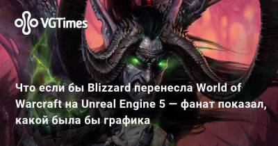 Что если бы Blizzard перенесла World of Warcraft на Unreal Engine 5 — фанат показал, какой была бы графика - vgtimes.ru