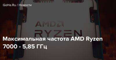 Максимальная частота AMD Ryzen 7000 - 5,85 ГГц - goha.ru