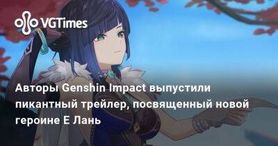 Авторы Genshin Impact выпустили пикантный трейлер, посвященный новой героине Е Лань - vgtimes.ru - Украина