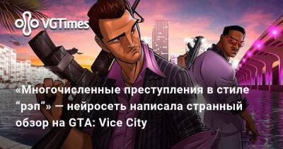 «Многочисленные преступления в стиле “рэп”» — нейросеть написала странный обзор на GTA: Vice City - vgtimes.ru