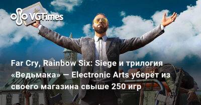 Far Cry, Rainbow Six: Siege и трилогия «Ведьмака» — Electronic Arts уберёт из своего магазина свыше 250 игр - vgtimes.ru