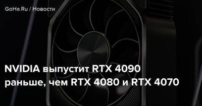 NVIDIA выпустит RTX 4090 раньше, чем RTX 4080 и RTX 4070 - goha.ru